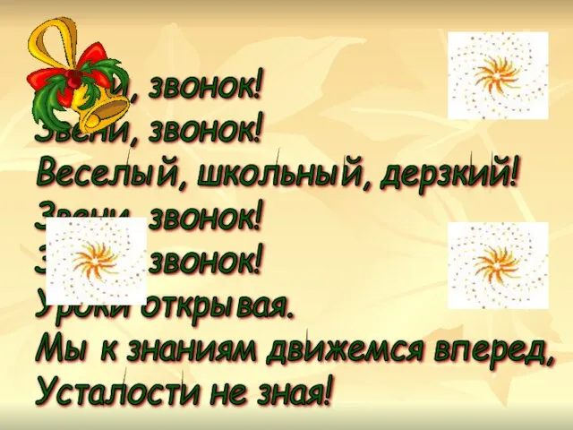 Звени, звонок! Звени, звонок! Веселый, школьный, дерзкий! Звени, звонок! Звени, звонок! Уроки