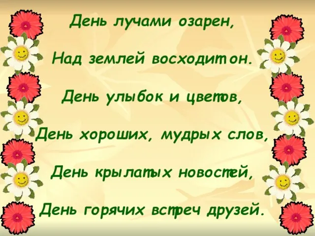 День лучами озарен, Над землей восходит он. День улыбок и цветов, День