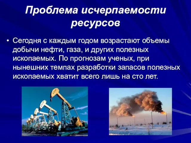 Проблема исчерпаемости ресурсов Сегодня с каждым годом возрастают объемы добычи нефти, газа,