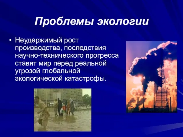 Проблемы экологии Неудержимый рост производства, последствия научно-технического прогресса ставят мир перед реальной угрозой глобальной экологической катастрофы.