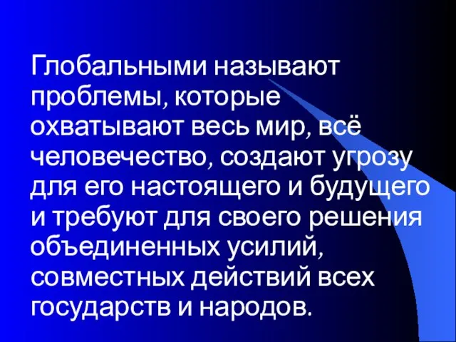 Глобальными называют проблемы, которые охватывают весь мир, всё человечество, создают угрозу для