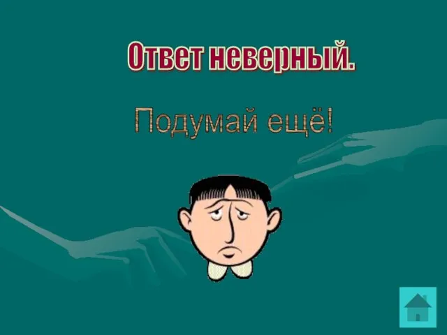 Подумай ещё! Ответ неверный.