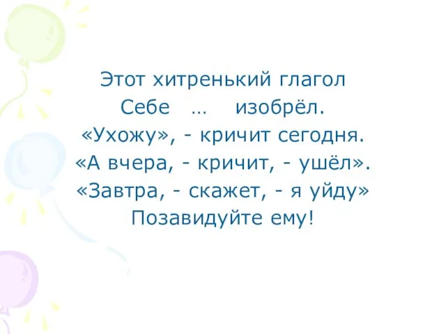 Этот хитренький глагол Себе … изобрёл. «Ухожу», - кричит сегодня. «А вчера,