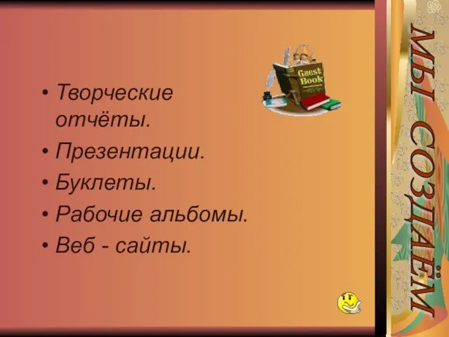 Творческие отчёты. Презентации. Буклеты. Рабочие альбомы. Веб - сайты. МЫ СОЗДАЁМ