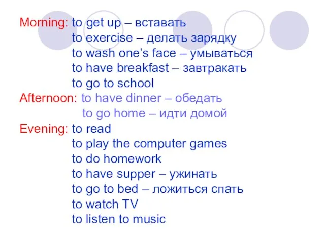 Morning: to get up – вставать to exercise – делать зарядку to