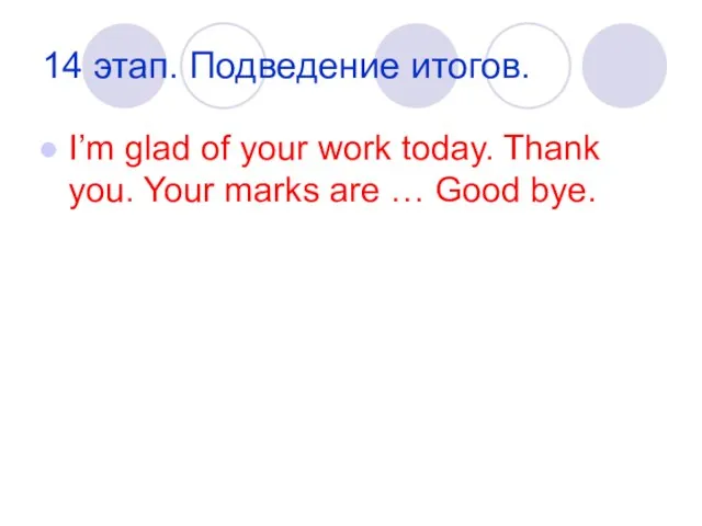 14 этап. Подведение итогов. I’m glad of your work today. Thank you.