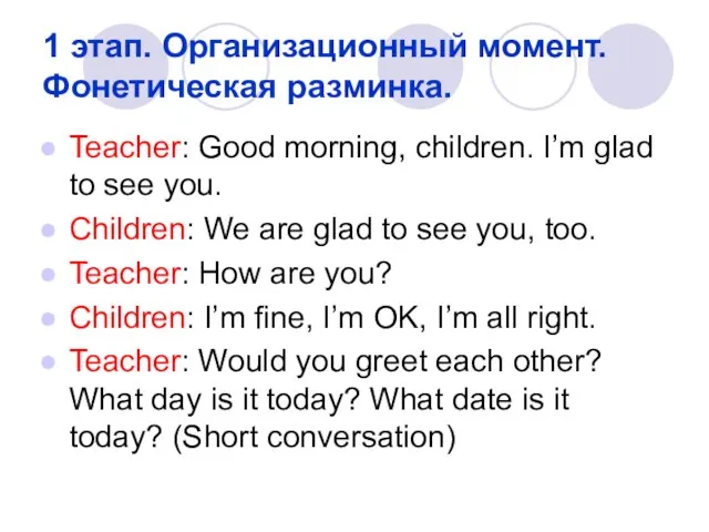 1 этап. Организационный момент. Фонетическая разминка. Teacher: Good morning, children. I’m glad