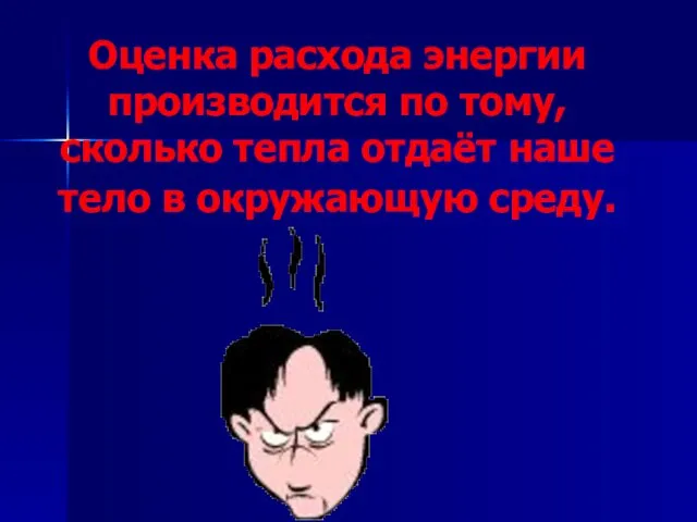 Оценка расхода энергии производится по тому, сколько тепла отдаёт наше тело в окружающую среду.