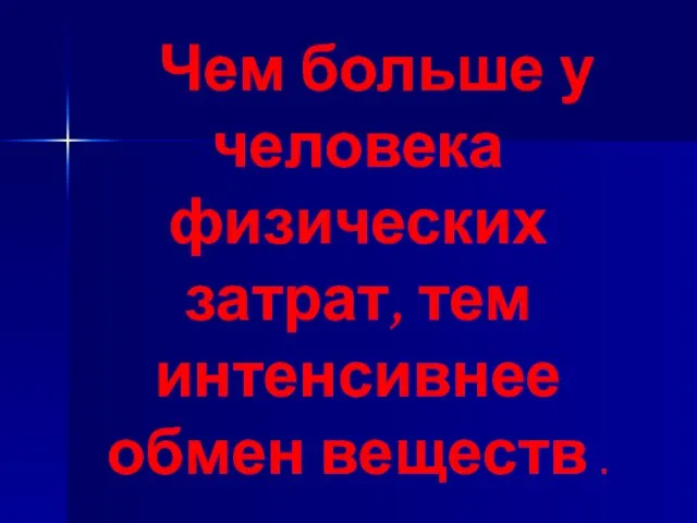 Чем больше у человека физических затрат, тем интенсивнее обмен веществ .