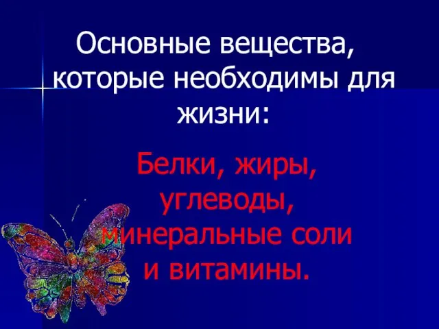 Основные вещества, которые необходимы для жизни: Белки, жиры, углеводы, минеральные соли и витамины.