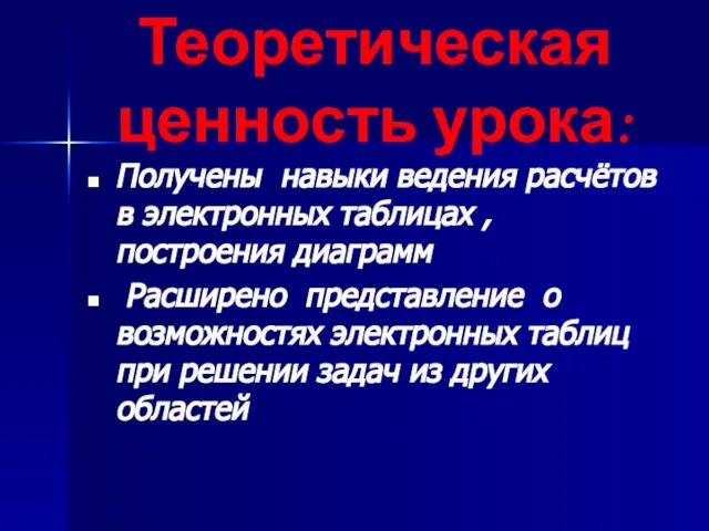 Теоретическая ценность урока: Получены навыки ведения расчётов в электронных таблицах , построения