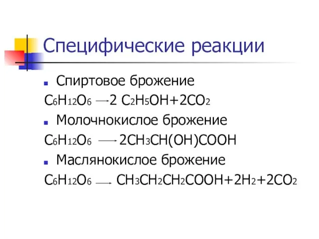 Специфические реакции Спиртовое брожение С6Н12О6 2 С2Н5ОН+2СО2 Молочнокислое брожение С6Н12О6 2СН3СН(ОН)СООН Маслянокислое брожение С6Н12О6 СН3СН2СН2СООН+2Н2+2СО2