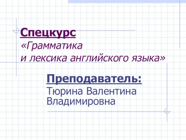 Спецкурс «Грамматика и лексика английского языка» Преподаватель: Тюрина Валентина Владимировна