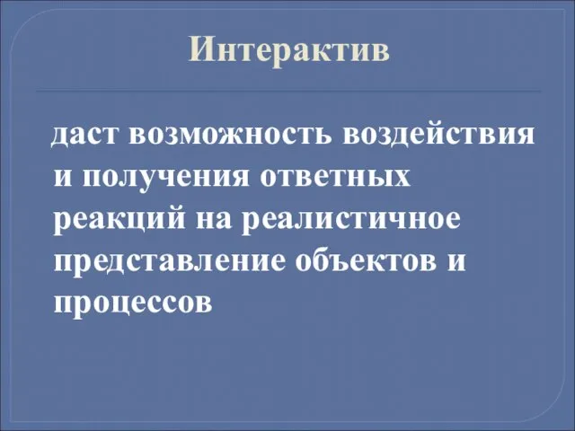 Интерактив даст возможность воздействия и получения ответных реакций на реалистичное представление объектов и процессов