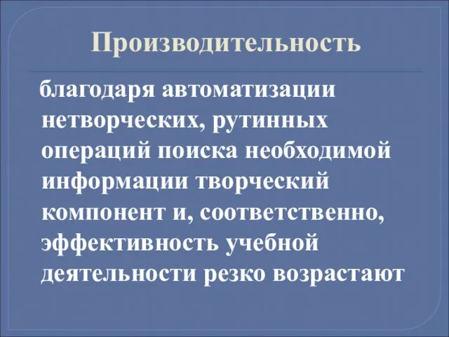 Производительность благодаря автоматизации нетворческих, рутинных операций поиска необходимой информации творческий компонент и,