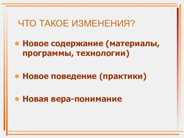 ЧТО ТАКОЕ ИЗМЕНЕНИЯ? Новое содержание (материалы, программы, технологии) Новое поведение (практики) Новая вера-понимание