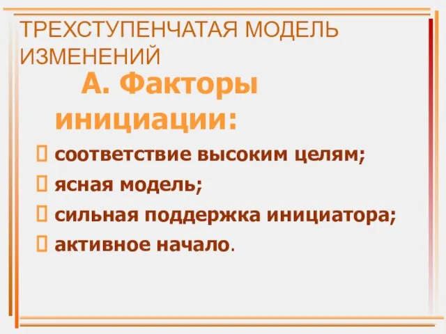 ТРЕХСТУПЕНЧАТАЯ МОДЕЛЬ ИЗМЕНЕНИЙ А. Факторы инициации: соответствие высоким целям; ясная модель; сильная поддержка инициатора; активное начало.