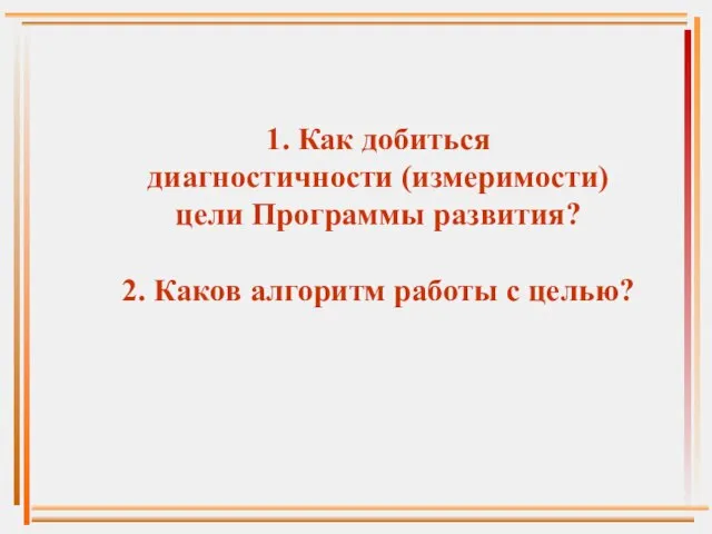 1. Как добиться диагностичности (измеримости) цели Программы развития? 2. Каков алгоритм работы с целью?