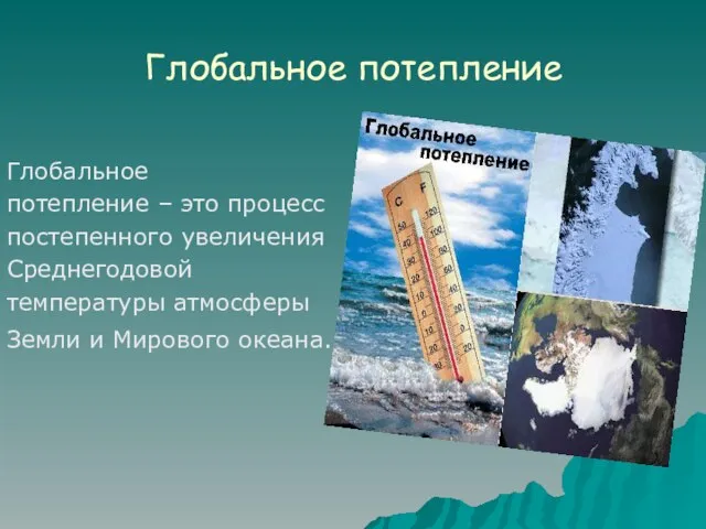 Глобальное потепление Глобальное потепление – это процесс постепенного увеличения Среднегодовой температуры атмосферы Земли и Мирового океана.