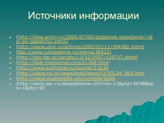 Источники информации (http://blog.artnn.ru/2006/07/06/globalnoe-poteplenie-i-idei-po-spaseniyu-zemli/ (http://www.utro.ru/articles/2005/01/11/394382.shtml http://www.computerra.ru/xterra/36922/ (http://top.rbc.ru/society/13/12/2007/129717.shtml (http://ifaar.livejournal.com/21358.html (http://www.sunhome.ru/journal/11636 (http://www.rol.ru/news/med/news/01/05/24_005.htm (http://www.washprofile.org/ru/node/5666 (http://daily.sec.ru/dailypblshow.cfm?rid=13&pid=5438&pos=1&stp=50