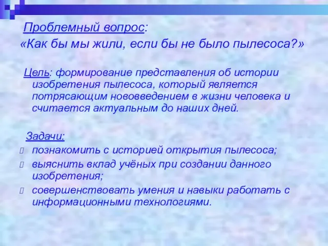 Проблемный вопрос: «Как бы мы жили, если бы не было пылесоса?» Цель: