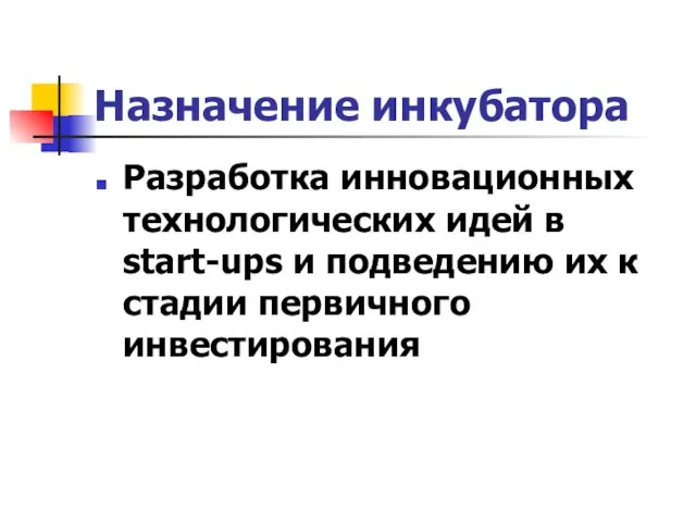 Назначение инкубатора Разработка инновационных технологических идей в start-ups и подведению их к стадии первичного инвестирования