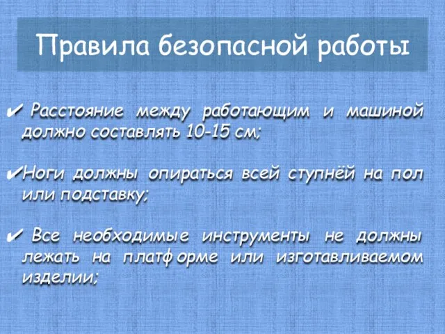 Правила безопасной работы Расстояние между работающим и машиной должно составлять 10-15 см;