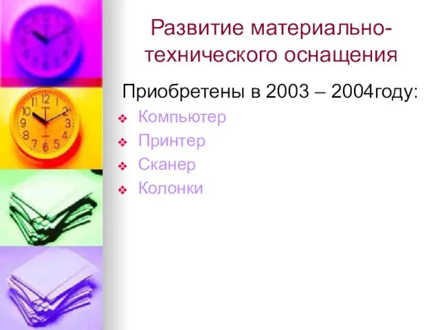 Развитие материально-технического оснащения Приобретены в 2003 – 2004году: Компьютер Принтер Сканер Колонки