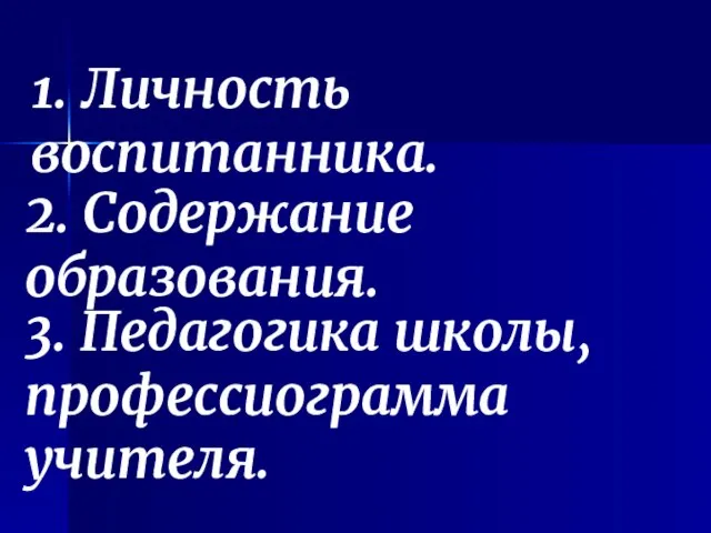 1. Личность воспитанника. 2. Содержание образования. 3. Педагогика школы, профессиограмма учителя.