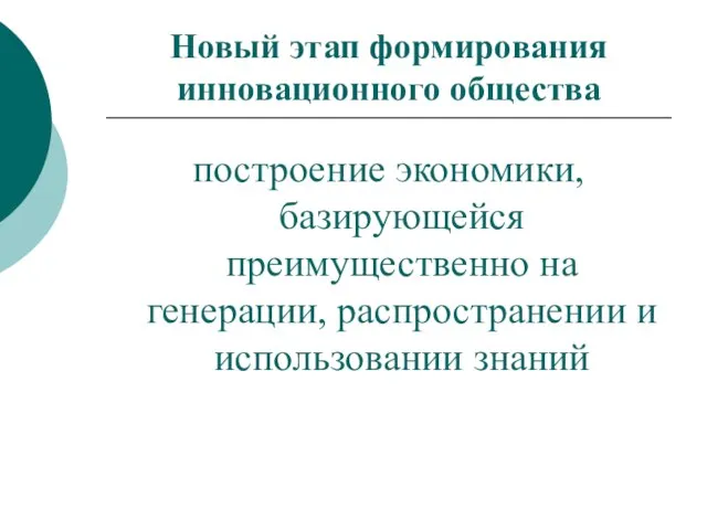 Новый этап формирования инновационного общества построение экономики, базирующейся преимущественно на генерации, распространении и использовании знаний