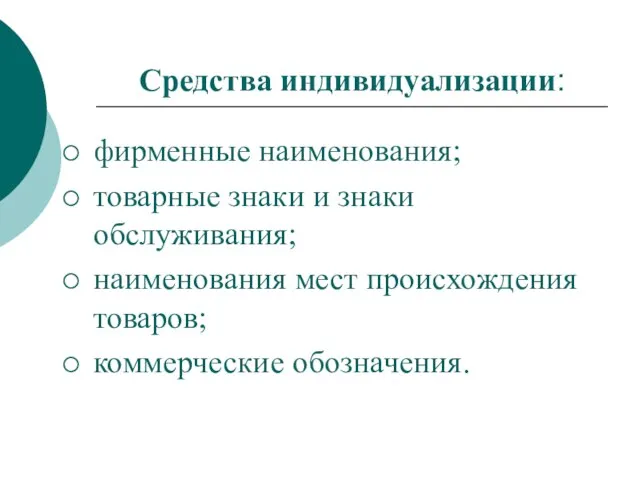 Средства индивидуализации: фирменные наименования; товарные знаки и знаки обслуживания; наименования мест происхождения товаров; коммерческие обозначения.