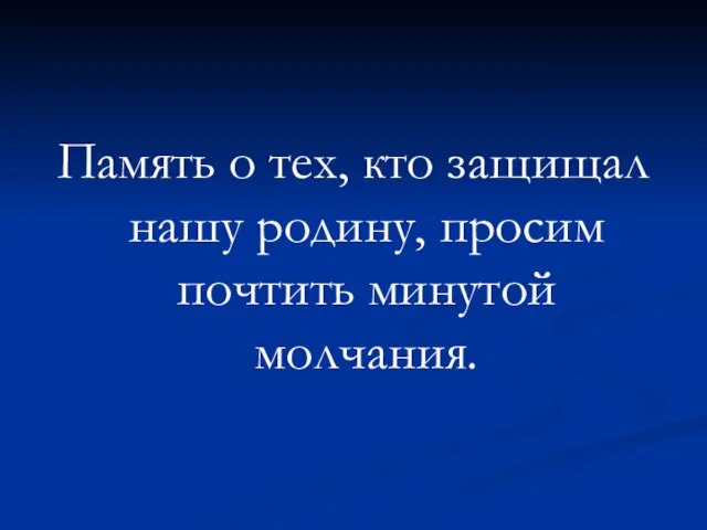 Память о тех, кто защищал нашу родину, просим почтить минутой молчания.