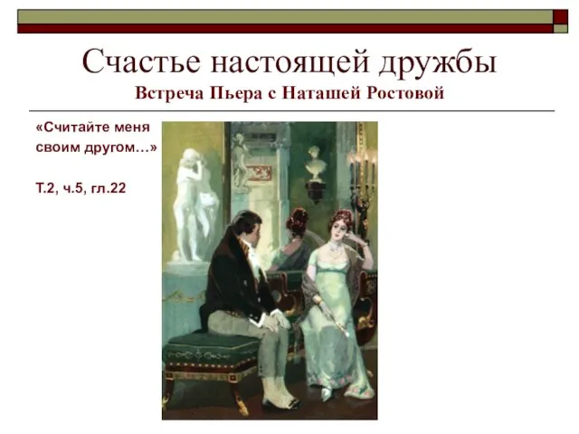 Счастье настоящей дружбы Встреча Пьера с Наташей Ростовой «Считайте меня своим другом…» Т.2, ч.5, гл.22