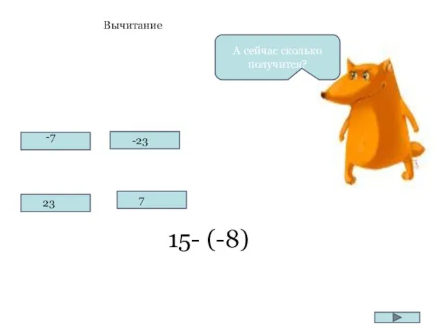 А сейчас сколько получится? Вычитание 15- (-8)