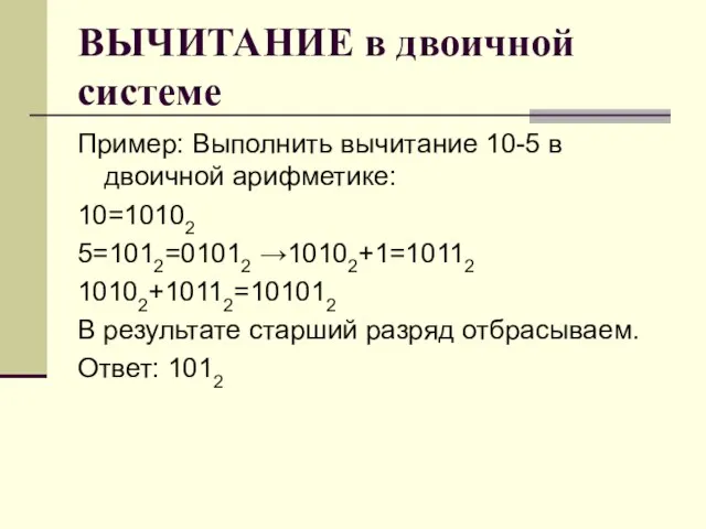 ВЫЧИТАНИЕ в двоичной системе Пример: Выполнить вычитание 10-5 в двоичной арифметике: 10=10102