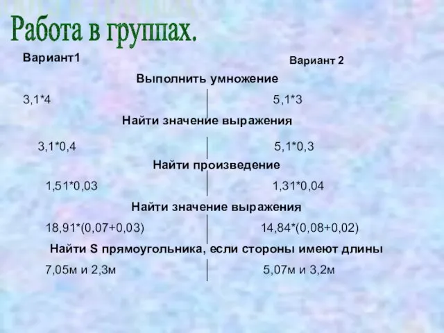 Работа в группах. Вариант1 Выполнить умножение 3,1*4 5,1*3 Найти значение выражения