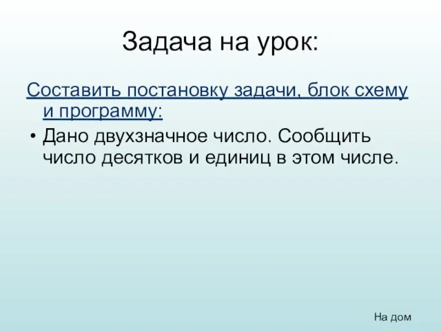 Задача на урок: Составить постановку задачи, блок схему и программу: Дано двухзначное