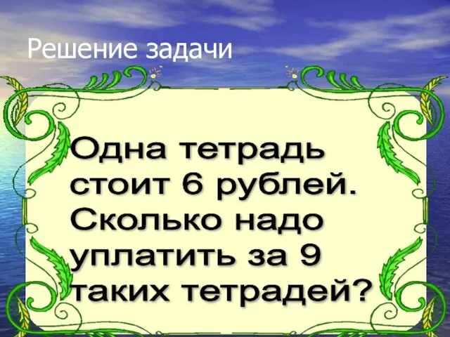 Решение задачи Одна тетрадь стоит 6 рублей. Сколько надо уплатить за 9 таких тетрадей?