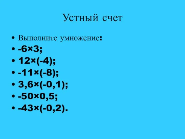 Устный счет Выполните умножение: -6×3; 12×(-4); -11×(-8); 3,6×(-0,1); -50×0,5; -43×(-0,2).