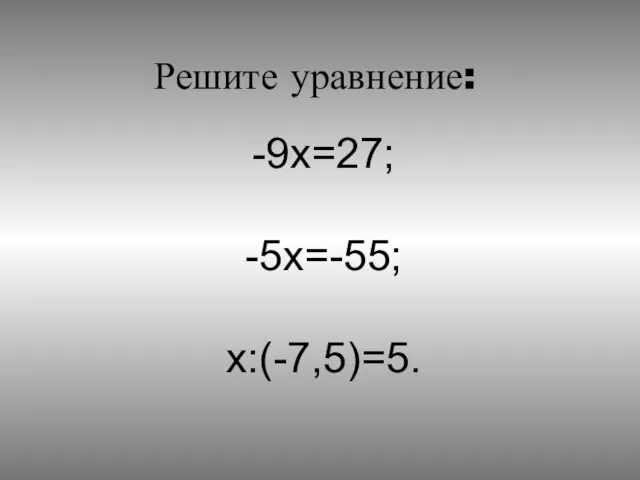 Решите уравнение: -9x=27; -5x=-55; x:(-7,5)=5.