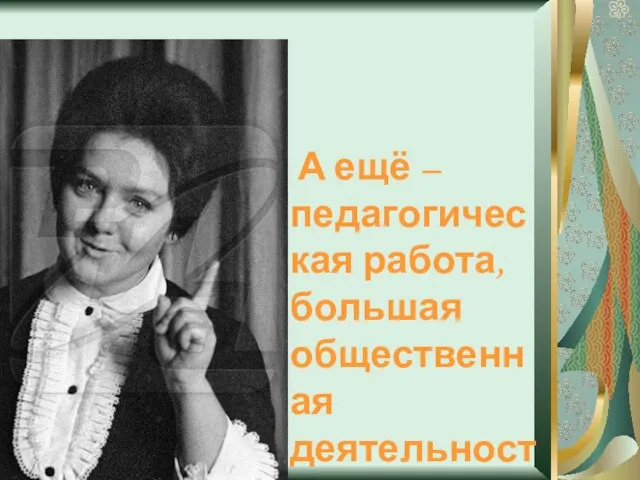 А ещё – педагогическая работа, большая общественная деятельность