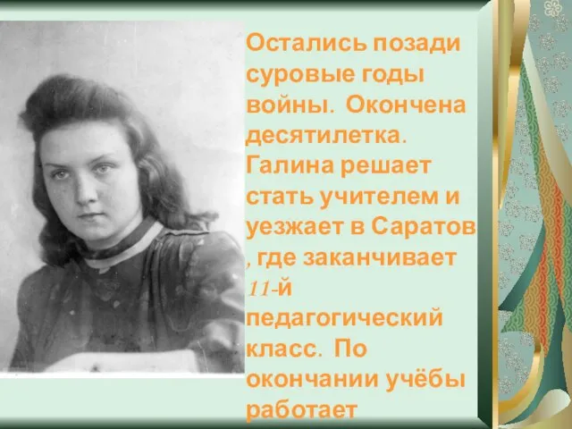 Остались позади суровые годы войны. Окончена десятилетка. Галина решает стать учителем и