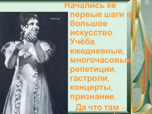 Начались её первые шаги в большое искусство. Учёба, ежедневные, многочасовые репетиции, гастроли,