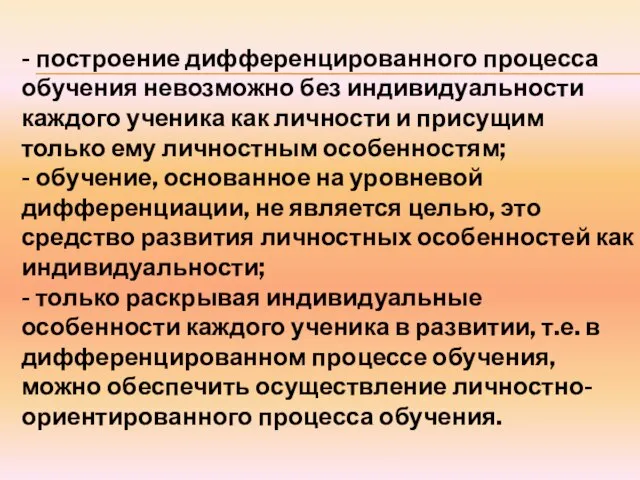 - построение дифференцированного процесса обучения невозможно без индивидуальности каждого ученика как личности