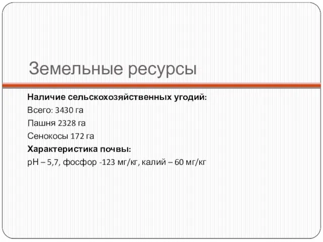 Земельные ресурсы Наличие сельскохозяйственных угодий: Всего: 3430 га Пашня 2328 га Сенокосы