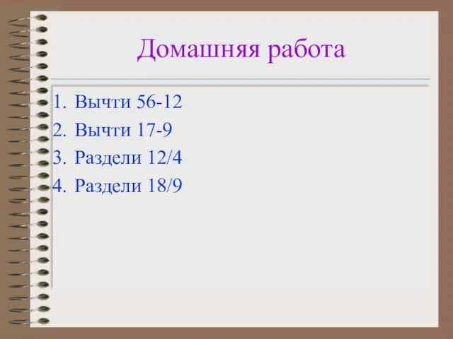 Домашняя работа Вычти 56-12 Вычти 17-9 Раздели 12/4 Раздели 18/9