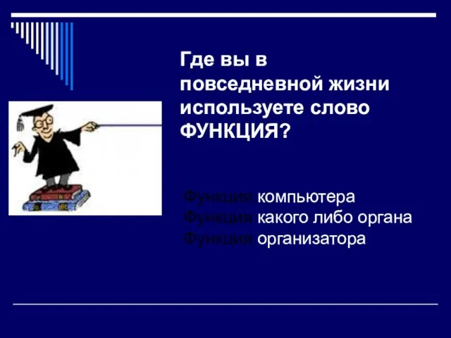 Где вы в повседневной жизни используете слово ФУНКЦИЯ? Функция компьютера Функция какого либо органа Функция организатора