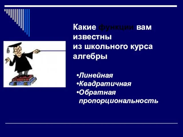 Какие функции вам известны из школьного курса алгебры Линейная Квадратичная Обратная пропорциональность