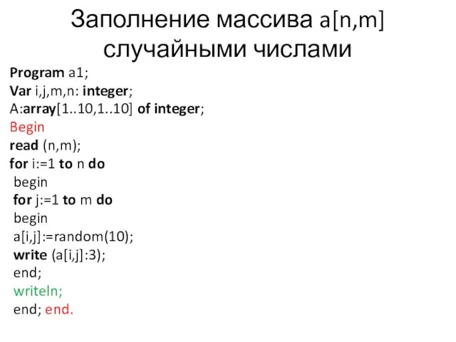 Заполнение массива a[n,m] случайными числами Program a1; Var i,j,m,n: integer; A:array[1..10,1..10] of