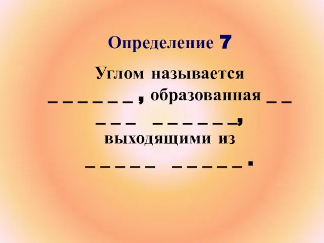 Определение 7 Углом называется _ _ _ _ _ _ , образованная